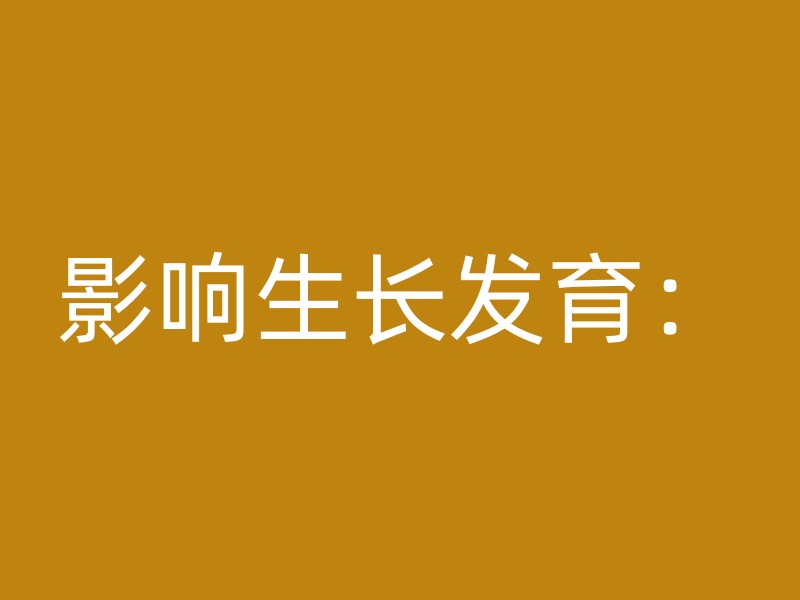 影响生长发育：