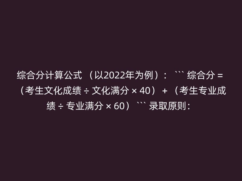 综合分计算公式 （以2022年为例）： ``` 综合分 = （考生文化成绩 ÷ 文化满分 × 40） + （考生专业成绩 ÷ 专业满分 × 60） ``` 录取原则：