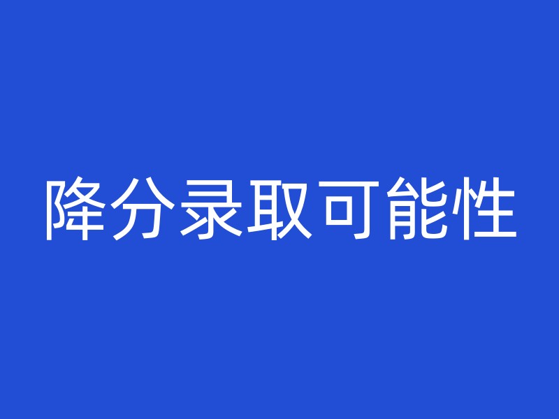 降分录取可能性