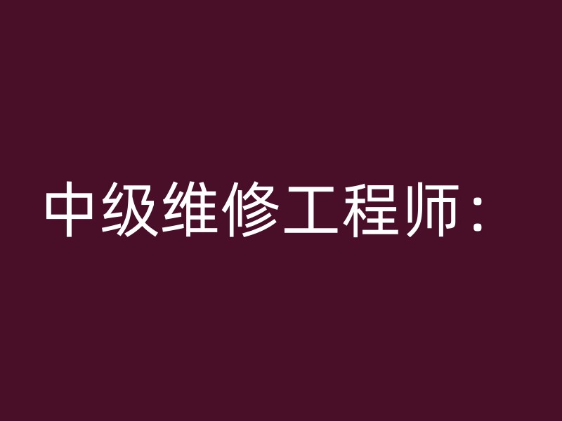 中级维修工程师：