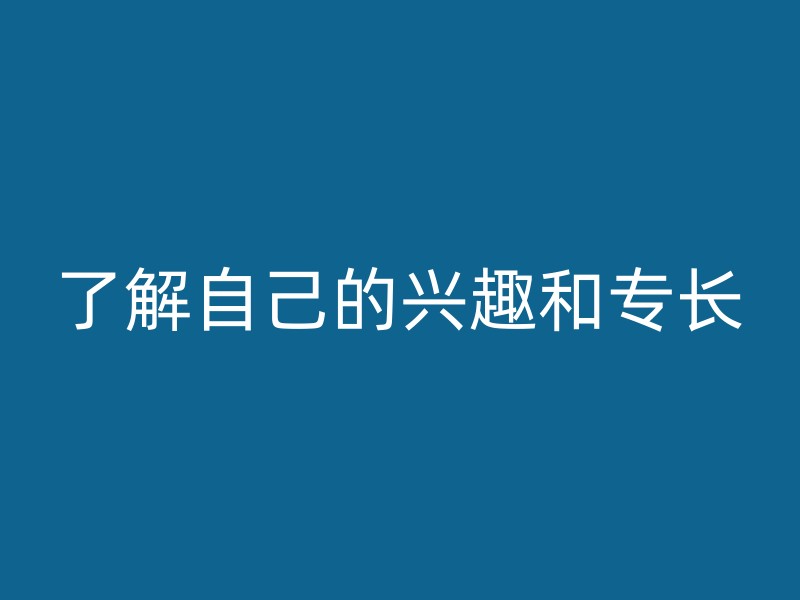 了解自己的兴趣和专长