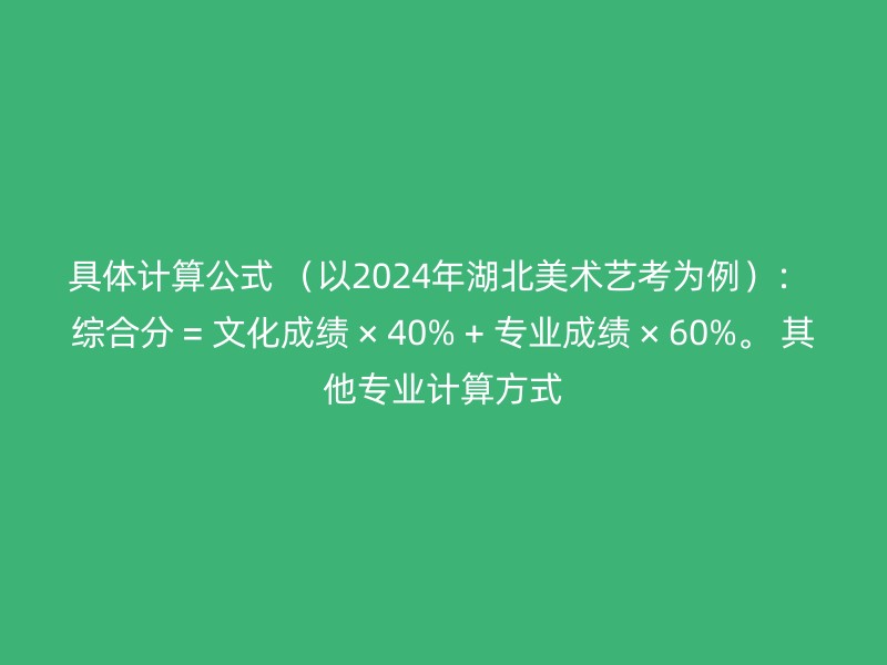 具体计算公式 （以2024年湖北美术艺考为例）： 综合分 = 文化成绩 × 40% + 专业成绩 × 60%。 其他专业计算方式