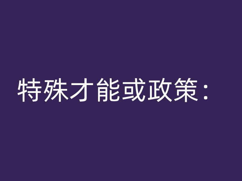 特殊才能或政策：