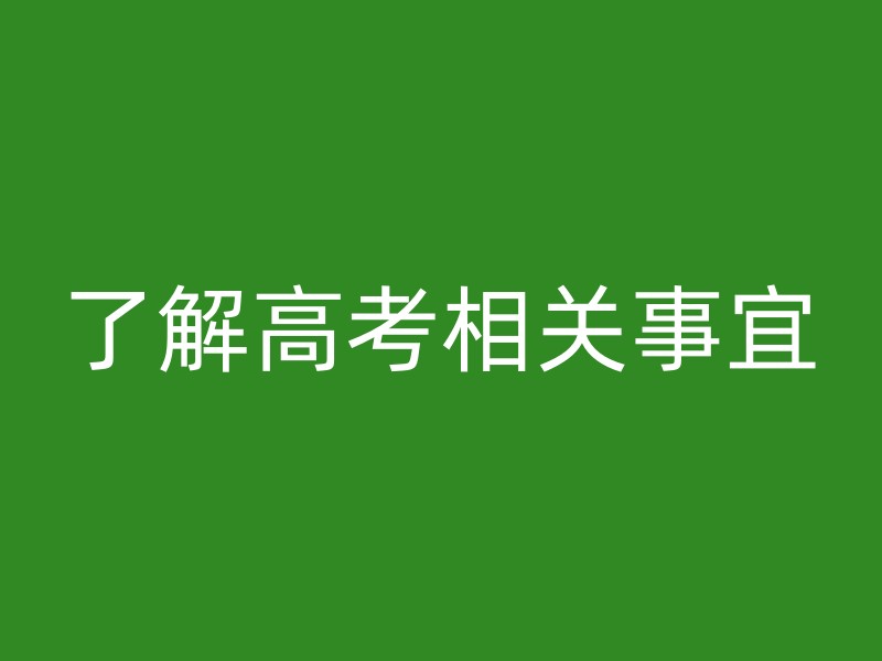 了解高考相关事宜