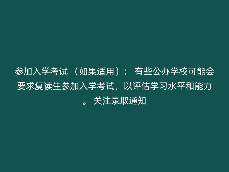 参加入学考试 （如果适用）： 有些公办学校可能会要求复读生参加入学考试，以评估学习水平和能力。 关注录取通知