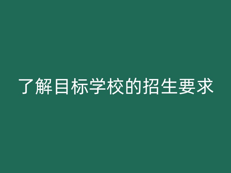 了解目标学校的招生要求