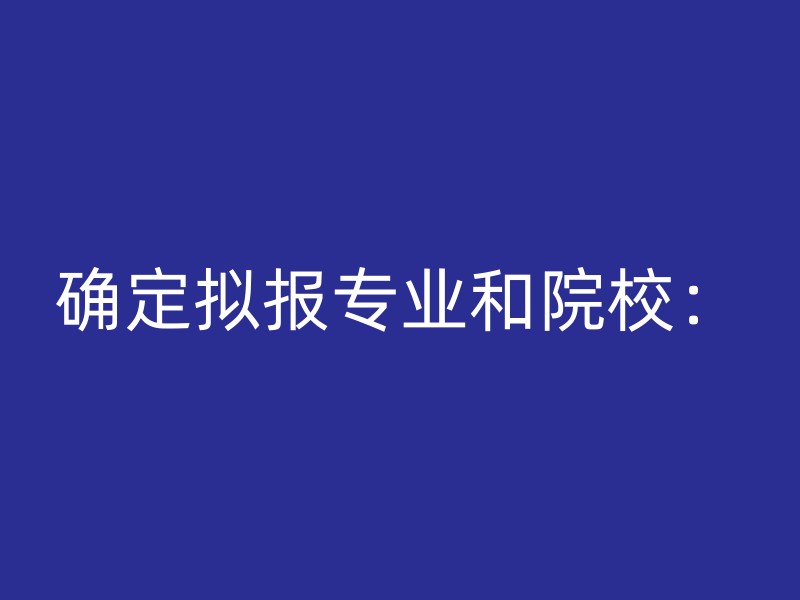 确定拟报专业和院校：