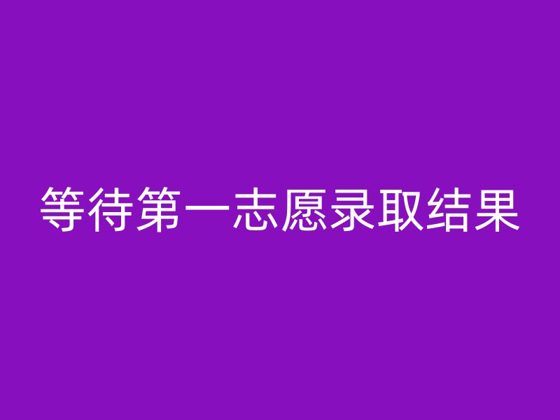 等待第一志愿录取结果