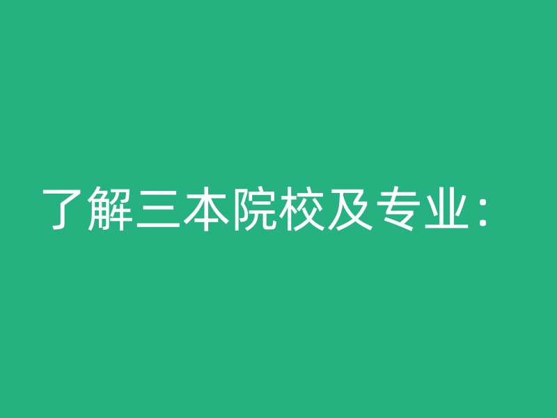 了解三本院校及专业：