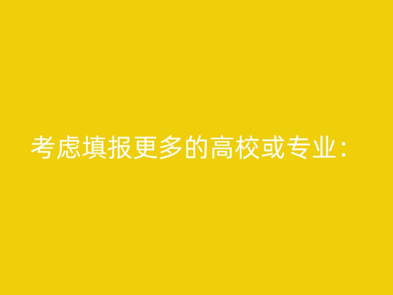 考虑填报更多的高校或专业：