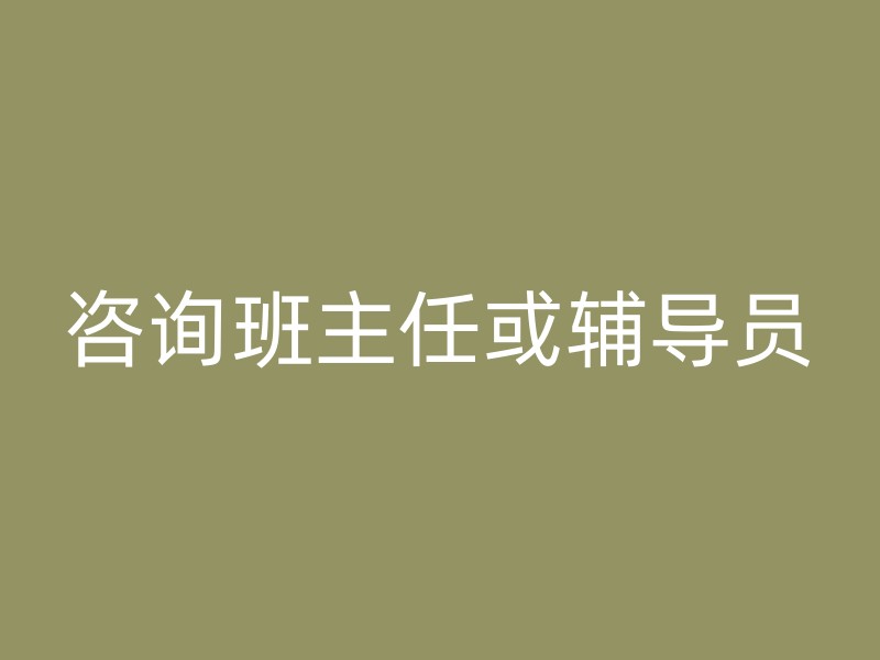 咨询班主任或辅导员