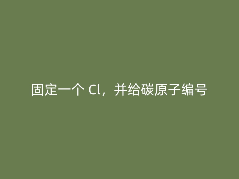 固定一个 Cl，并给碳原子编号