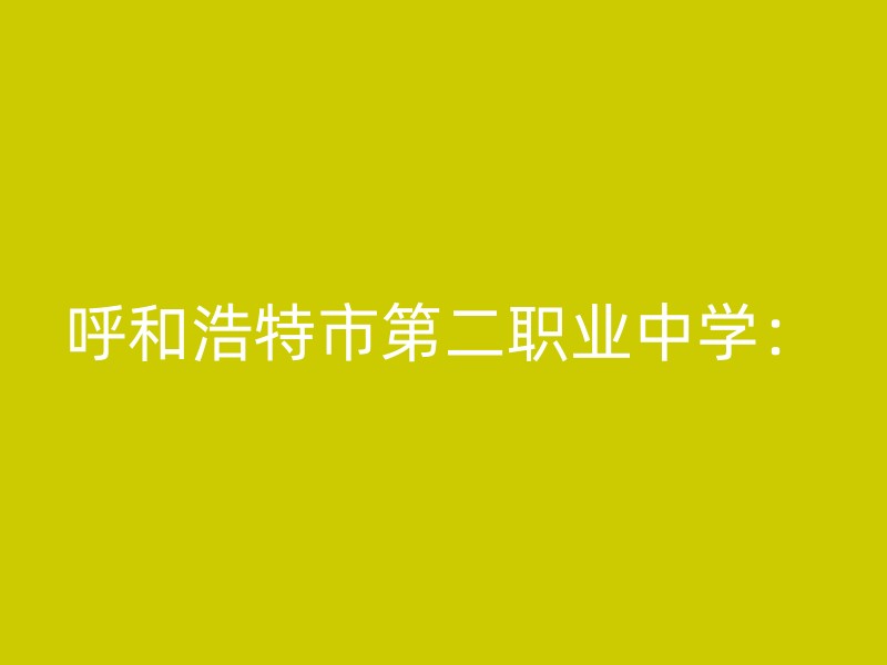 呼和浩特市第二职业中学：