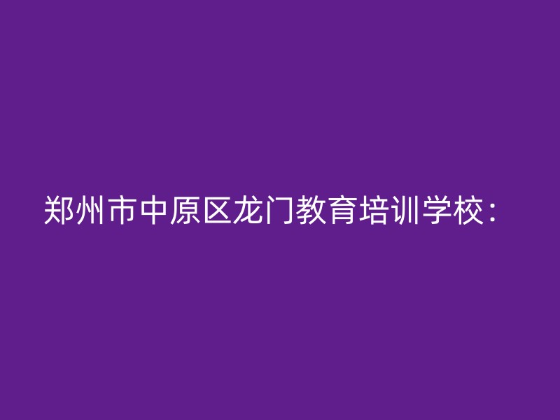 郑州市中原区龙门教育培训学校：