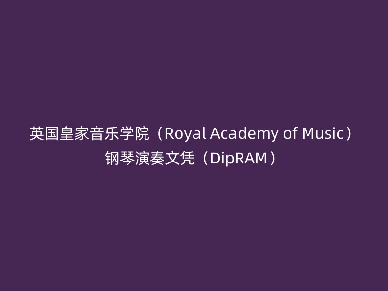 英国皇家音乐学院（Royal Academy of Music）钢琴演奏文凭（DipRAM）