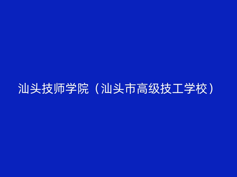 汕头技师学院（汕头市高级技工学校）