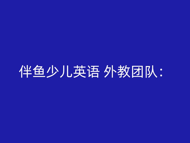 伴鱼少儿英语 外教团队：