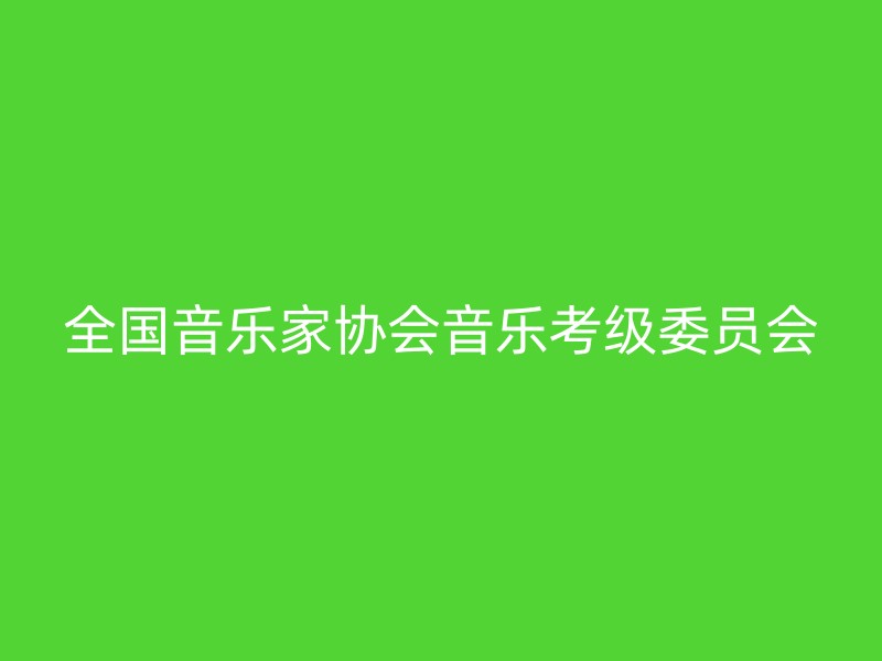 全国音乐家协会音乐考级委员会