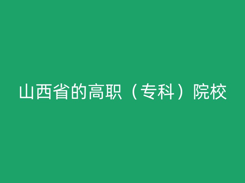 山西省的高职（专科）院校