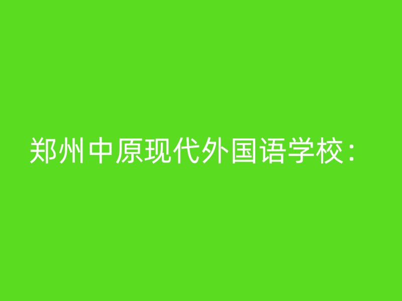 郑州中原现代外国语学校：