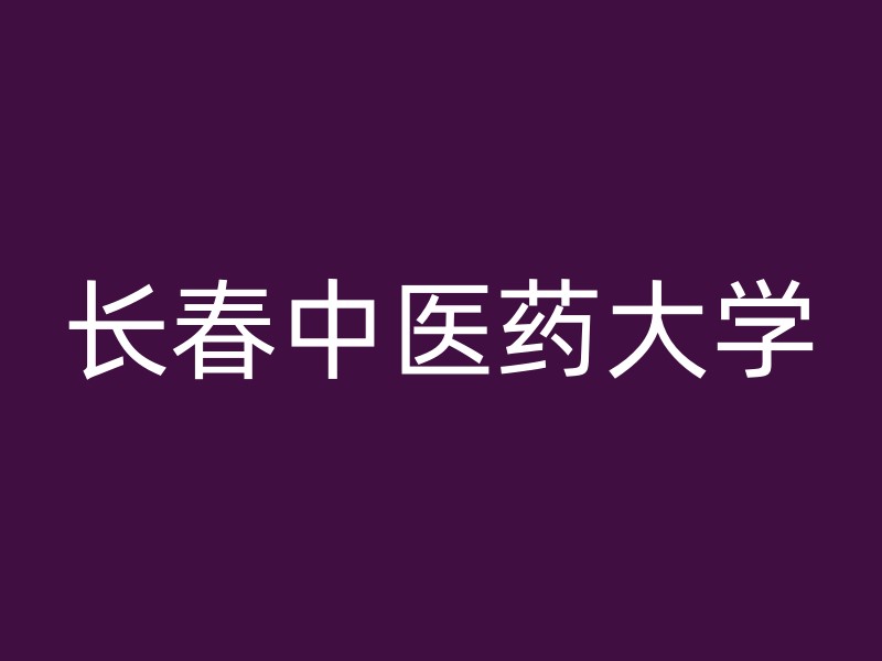 长春中医药大学