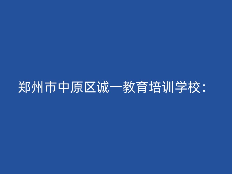 郑州市中原区诚一教育培训学校：