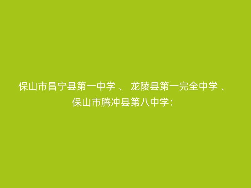 保山市昌宁县第一中学 、 龙陵县第一完全中学 、 保山市腾冲县第八中学：