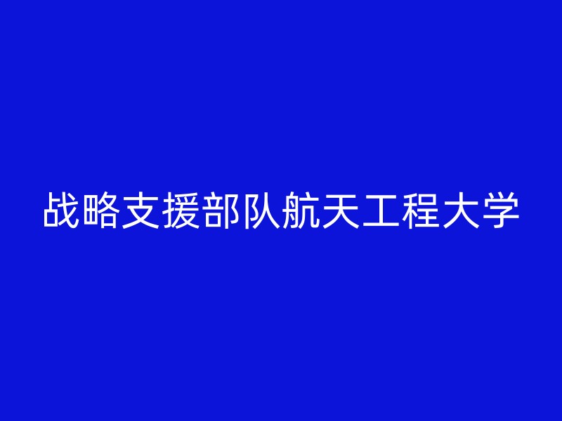 战略支援部队航天工程大学