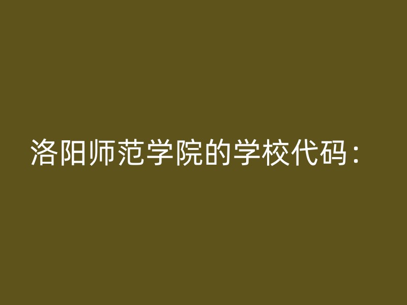 洛阳师范学院的学校代码：