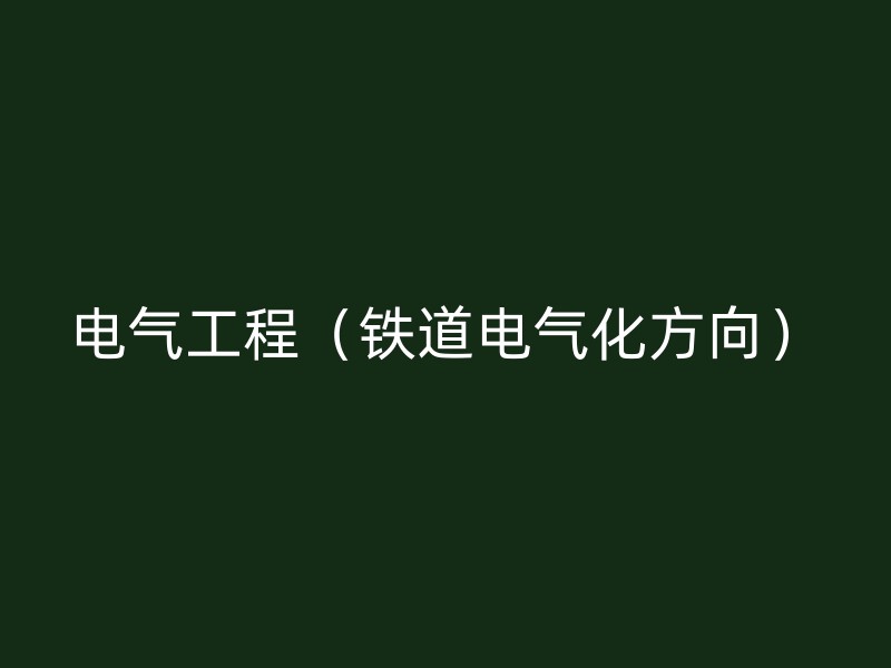 电气工程（铁道电气化方向）