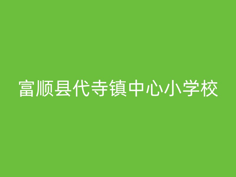 富顺县代寺镇中心小学校