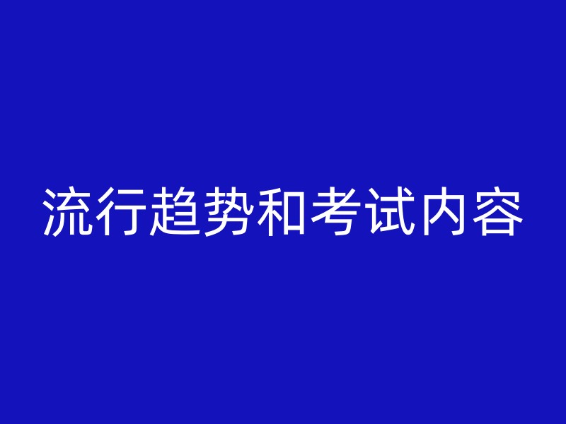 流行趋势和考试内容