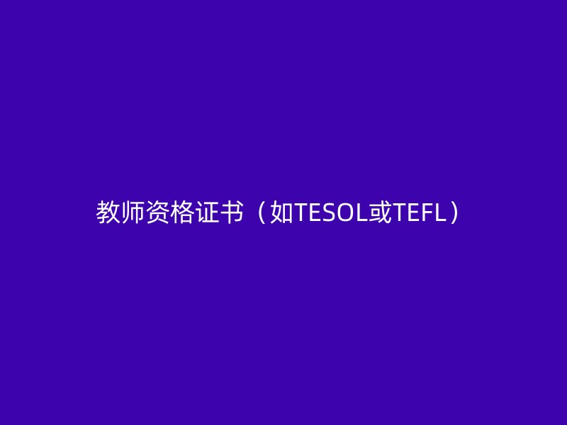 教师资格证书（如TESOL或TEFL）