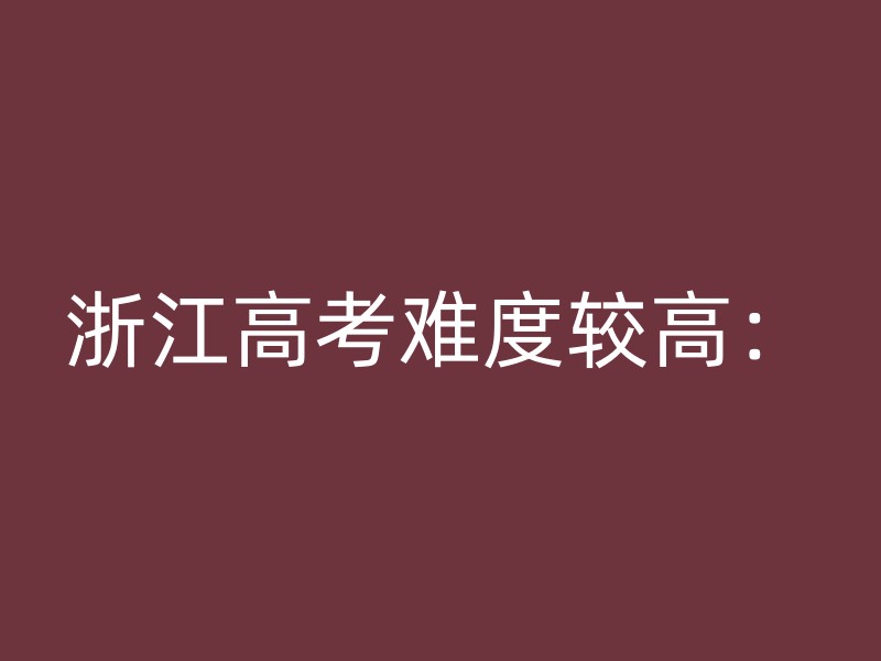 浙江高考难度较高：