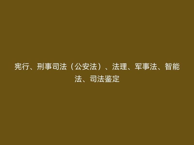 宪行、刑事司法（公安法）、法理、军事法、智能法、司法鉴定