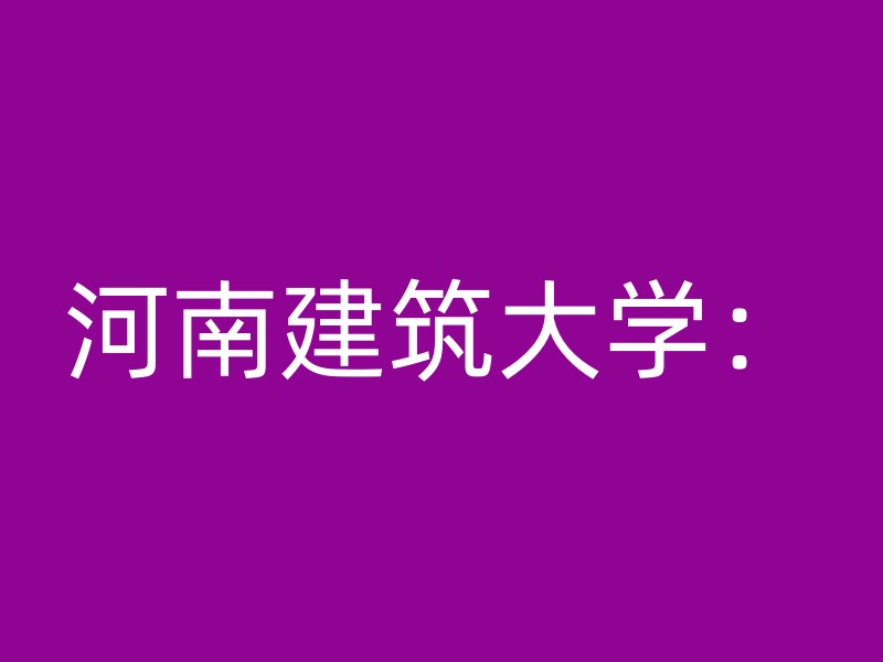 河南建筑大学：