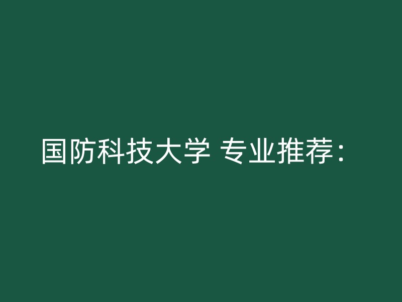 国防科技大学 专业推荐：