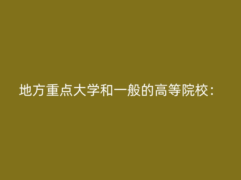 地方重点大学和一般的高等院校：