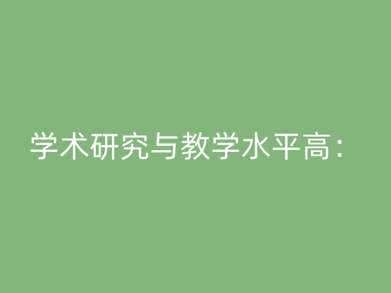 学术研究与教学水平高：