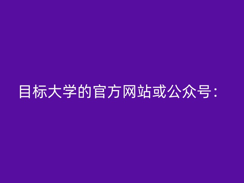 目标大学的官方网站或公众号：