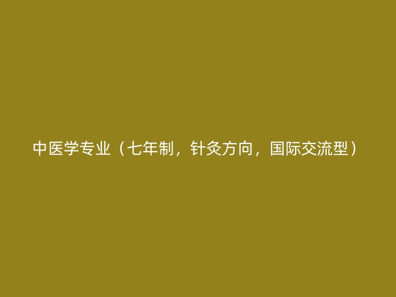 中医学专业（七年制，针灸方向，国际交流型）