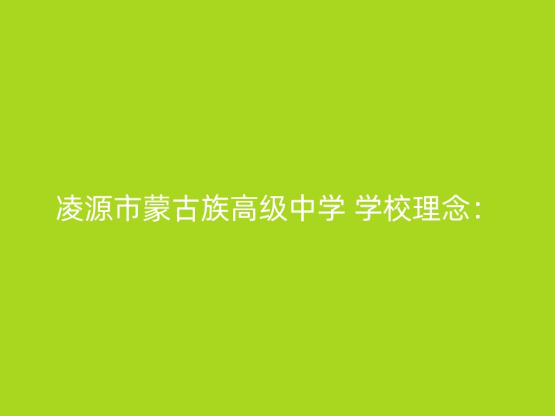 凌源市蒙古族高级中学 学校理念：