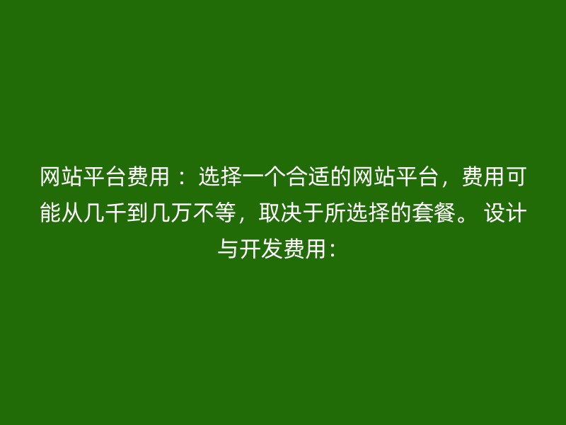 网站平台费用 ：选择一个合适的网站平台，费用可能从几千到几万不等，取决于所选择的套餐。 设计与开发费用：