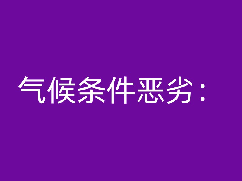 气候条件恶劣：