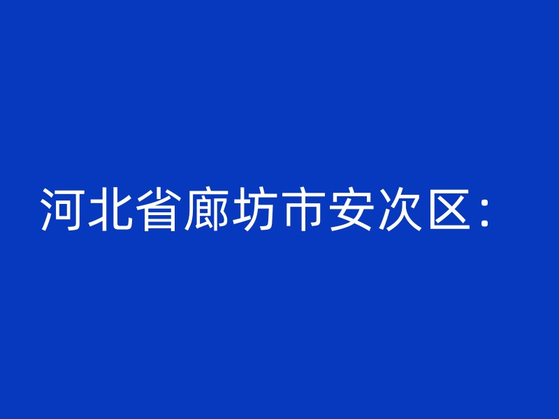 河北省廊坊市安次区：