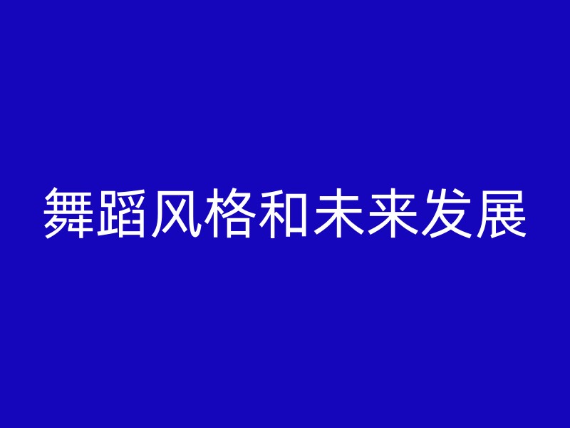 舞蹈风格和未来发展