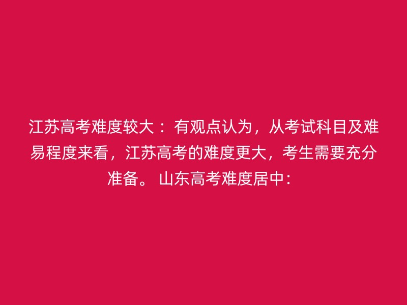 江苏高考难度较大 ：有观点认为，从考试科目及难易程度来看，江苏高考的难度更大，考生需要充分准备。 山东高考难度居中：