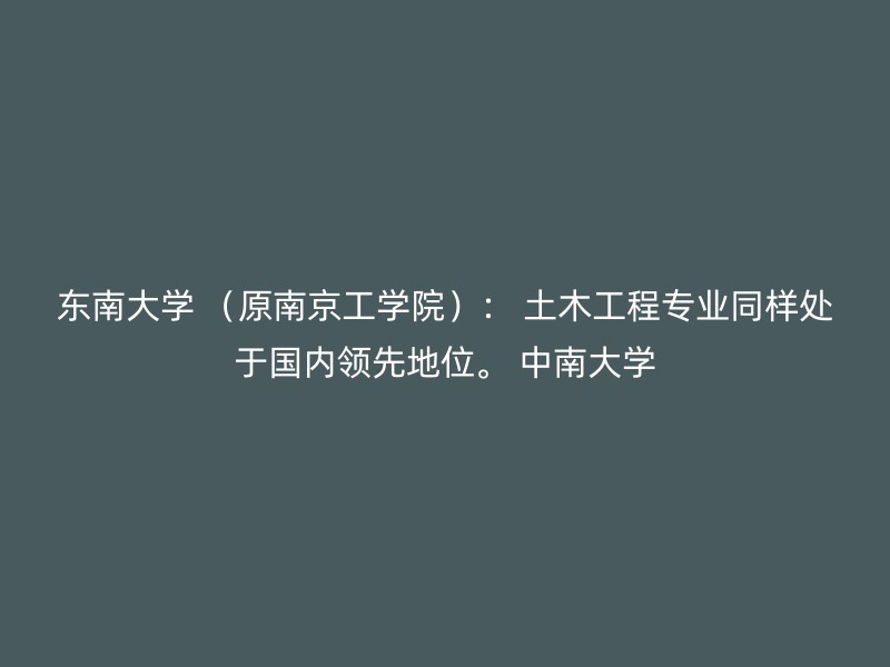 东南大学 （原南京工学院）： 土木工程专业同样处于国内领先地位。 中南大学