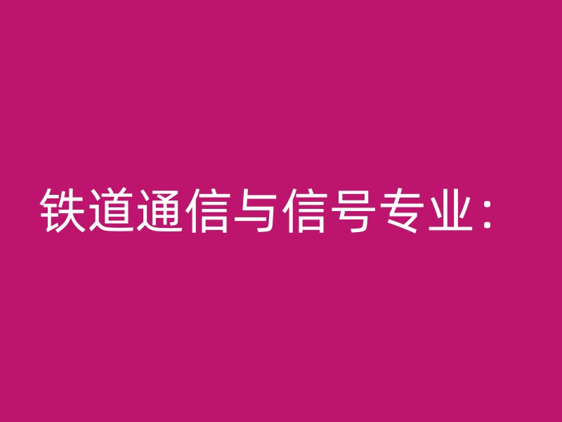 铁道通信与信号专业：