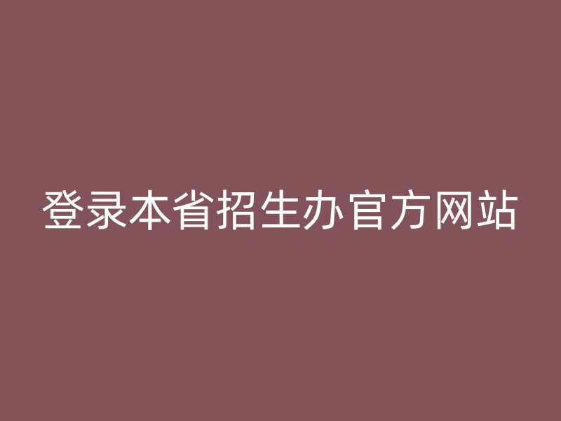 登录本省招生办官方网站